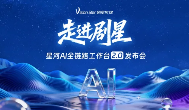 AI赋能全链路时代：剧星传媒星河AI全链路工作台2.0重磅发布